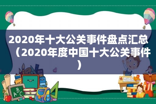 2020年十大公关事件盘点汇总（2020年度中国十大公关事件）