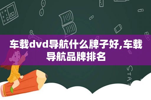 车载dvd导航什么牌子好,车载导航品牌排名