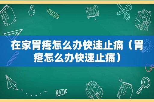 在家胃疼怎么办快速止痛（胃疼怎么办快速止痛）