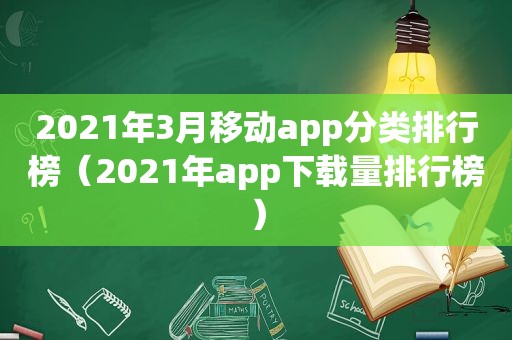 2021年3月移动app分类排行榜（2021年app下载量排行榜）