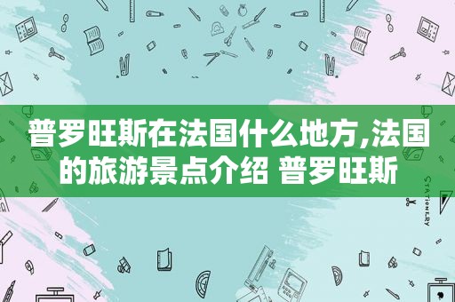 普罗旺斯在法国什么地方,法国的旅游景点介绍 普罗旺斯