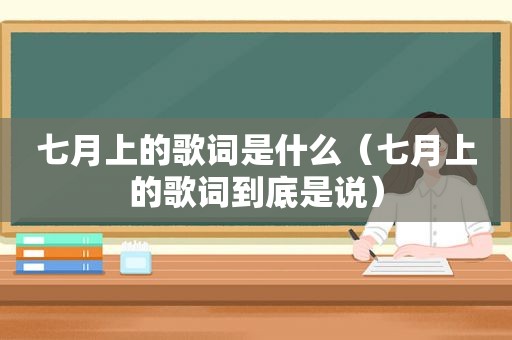 七月上的歌词是什么（七月上的歌词到底是说）