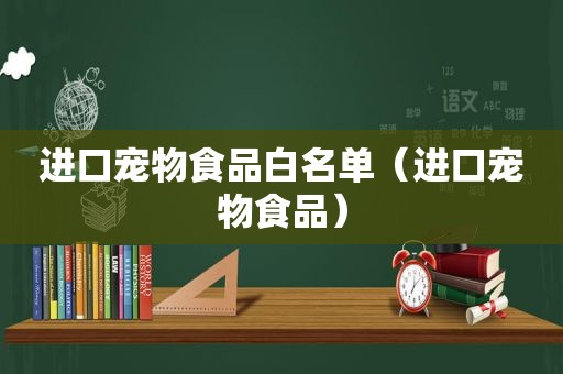 进口宠物食品白名单（进口宠物食品）