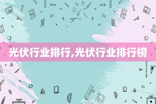 光伏行业排行,光伏行业排行榜