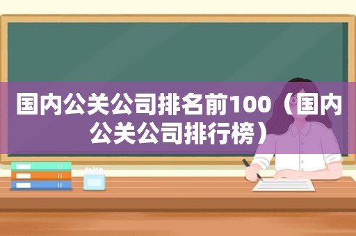 国内公关公司排名前100（国内公关公司排行榜）