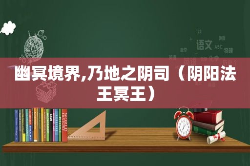 幽冥境界,乃地之阴司（阴阳法王冥王）