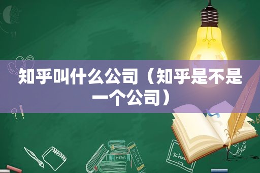 知乎叫什么公司（知乎是不是一个公司）