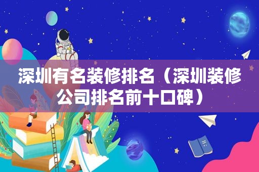 深圳有名装修排名（深圳装修公司排名前十口碑）