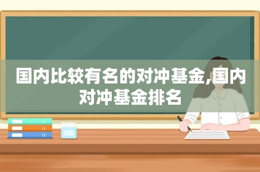 国内比较有名的对冲基金,国内对冲基金排名