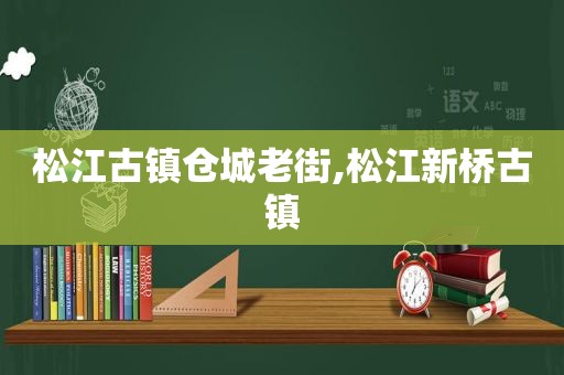 松江古镇仓城老街,松江新桥古镇