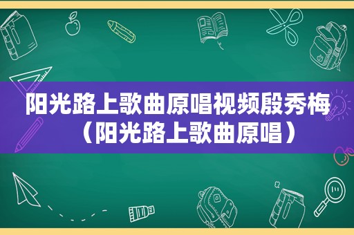 阳光路上歌曲原唱视频殷秀梅（阳光路上歌曲原唱）