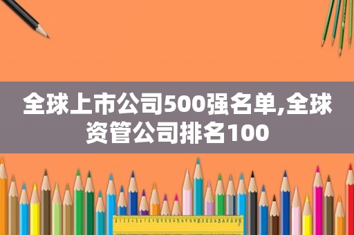 全球上市公司500强名单,全球资管公司排名100