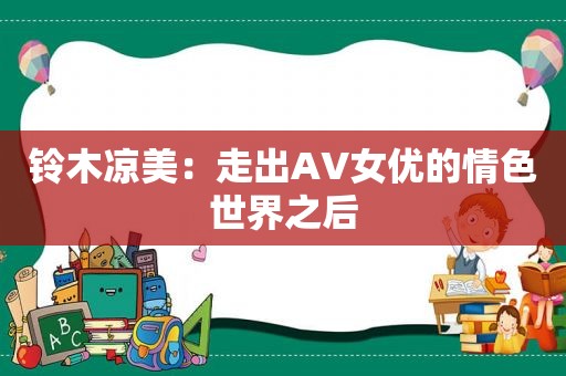 铃木凉美：走出AV *** 的 *** 世界之后