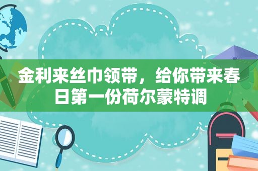 金 *** 丝巾领带，给你带来春日第一份荷尔蒙特调