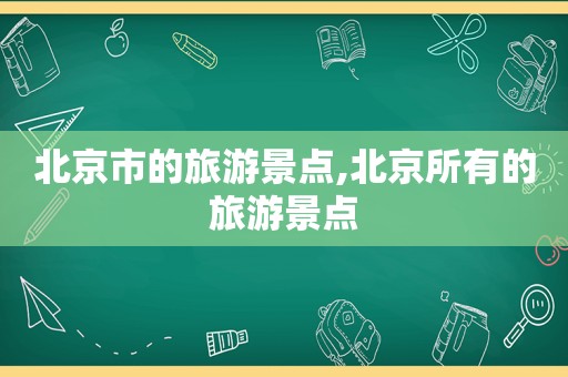 北京市的旅游景点,北京所有的旅游景点