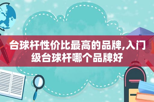 台球杆性价比最高的品牌,入门级台球杆哪个品牌好