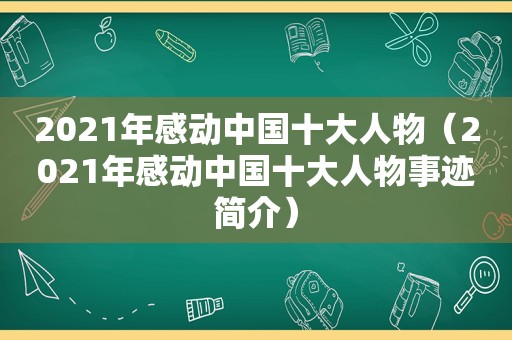 2021年感动中国十大人物（2021年感动中国十大人物事迹简介）