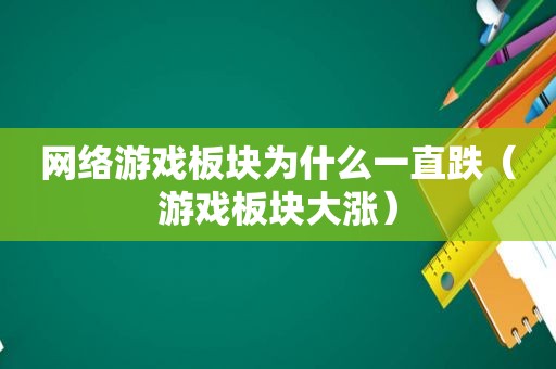 网络游戏板块为什么一直跌（游戏板块大涨）