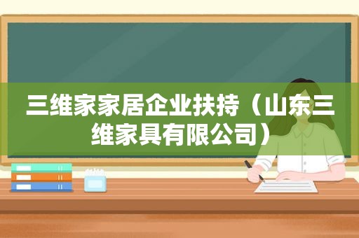 三维家家居企业扶持（山东三维家具有限公司）