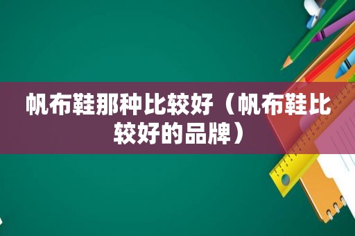 帆布鞋那种比较好（帆布鞋比较好的品牌）