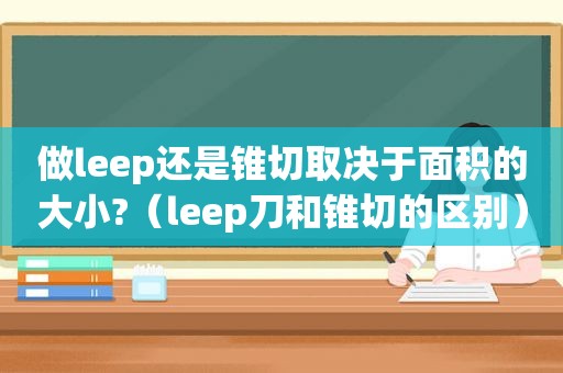 做leep还是锥切取决于面积的大小?（leep刀和锥切的区别）