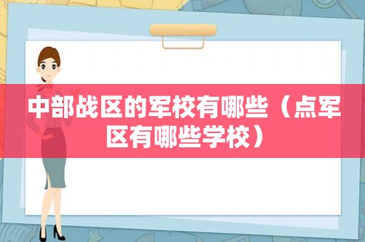 中部战区的军校有哪些（点军区有哪些学校）