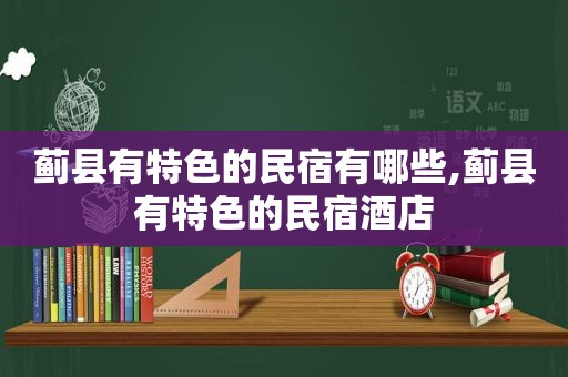 蓟县有特色的民宿有哪些,蓟县有特色的民宿酒店