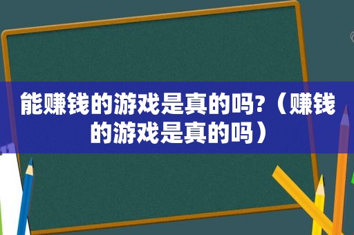 能赚钱的游戏是真的吗?（赚钱的游戏是真的吗）