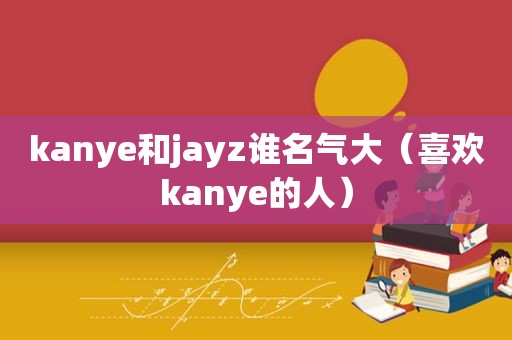 kanye和jayz谁名气大（喜欢kanye的人）