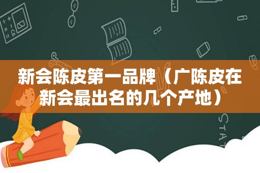 新会陈皮第一品牌（广陈皮在新会最出名的几个产地）