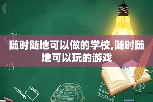 随时随地可以做的学校,随时随地可以玩的游戏