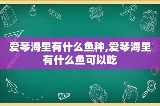 爱琴海里有什么鱼种,爱琴海里有什么鱼可以吃