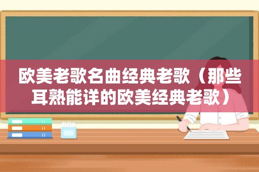 欧美老歌名曲经典老歌（那些耳熟能详的欧美经典老歌）