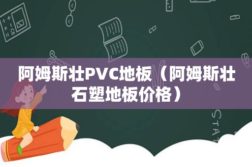 阿姆斯壮PVC地板（阿姆斯壮石塑地板价格）