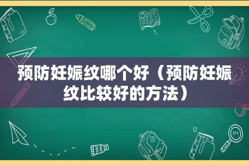 预防妊娠纹哪个好（预防妊娠纹比较好的方法）