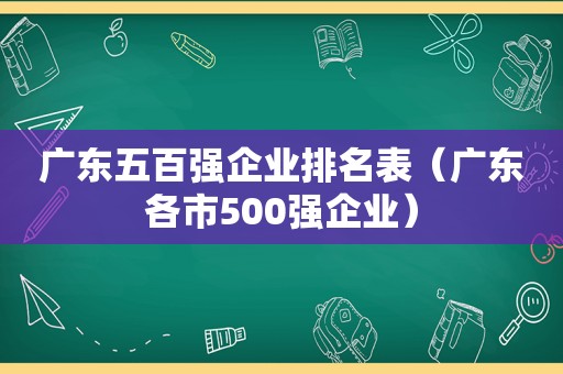 广东五百强企业排名表（广东各市500强企业）