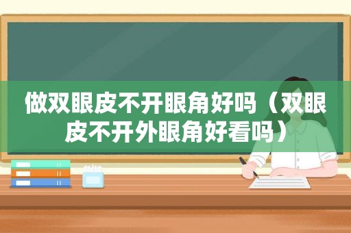 做双眼皮不开眼角好吗（双眼皮不开外眼角好看吗）