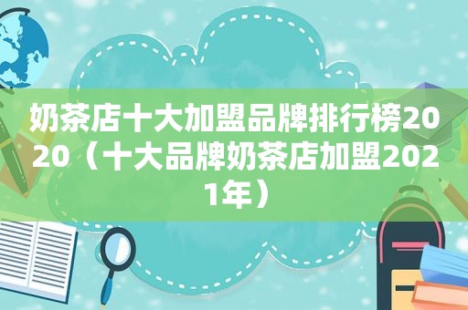 奶茶店十大加盟品牌排行榜2020（十大品牌奶茶店加盟2021年）