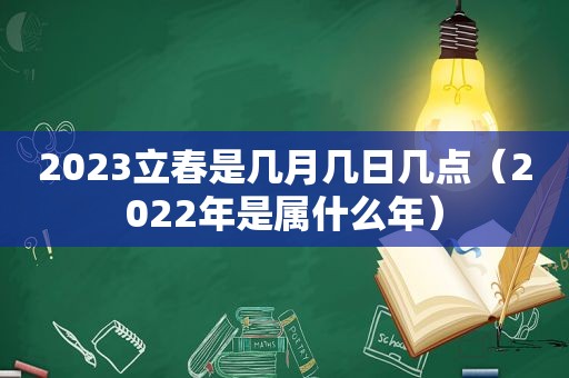 2023立春是几月几日几点（2022年是属什么年）