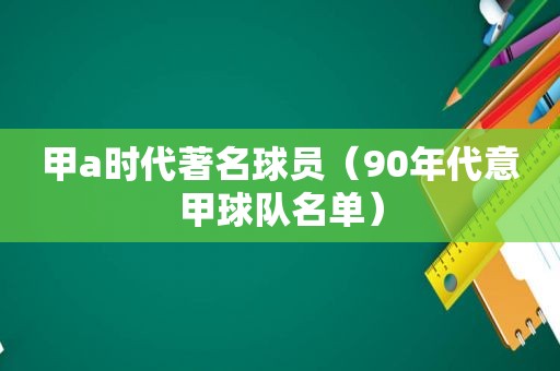 甲a时代著名球员（90年代意甲球队名单）