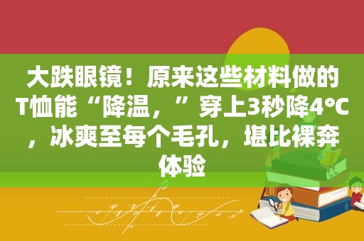 大跌眼镜！原来这些材料做的T恤能“降温，”穿上3秒降4℃，冰爽至每个毛孔，堪比裸奔体验