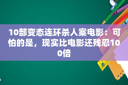 10部变态连环杀人案电影：可怕的是，现实比电影还残忍100倍