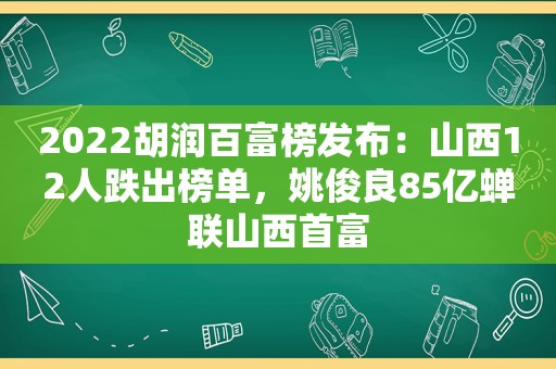 2022胡润百富榜发布：山西12人跌出榜单，姚俊良85亿蝉联山西首富