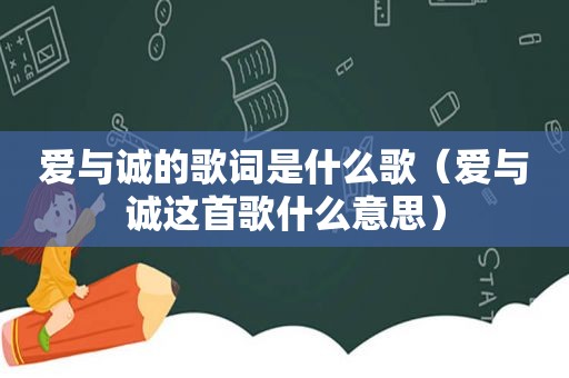 爱与诚的歌词是什么歌（爱与诚这首歌什么意思）