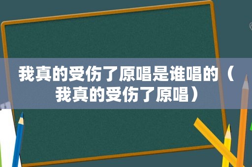 我真的受伤了原唱是谁唱的（我真的受伤了原唱）