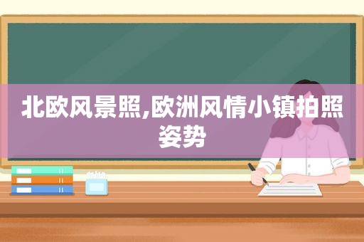 北欧风景照,欧洲风情小镇拍照姿势