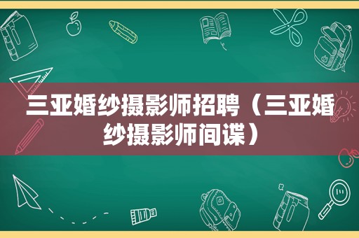 三亚婚纱摄影师招聘（三亚婚纱摄影师间谍）