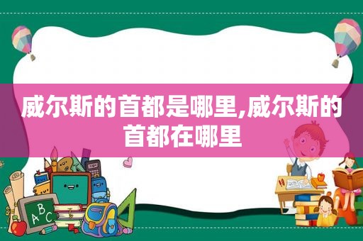 威尔斯的首都是哪里,威尔斯的首都在哪里