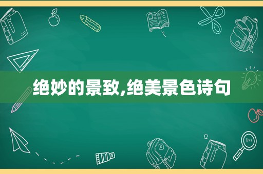 绝妙的景致,绝美景色诗句