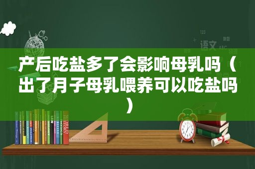 产后吃盐多了会影响母乳吗（出了月子母乳喂养可以吃盐吗）